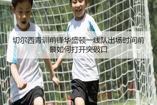 切尔西青训前锋华盛顿一线队出场时间前景如何打开突破口