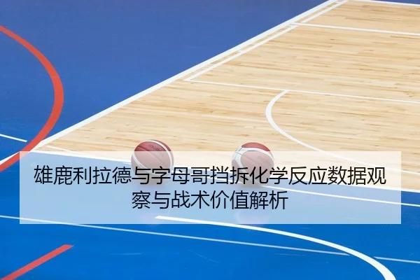 雄鹿利拉德与字母哥挡拆化学反应数据观察与战术价值解析 - kaiyun