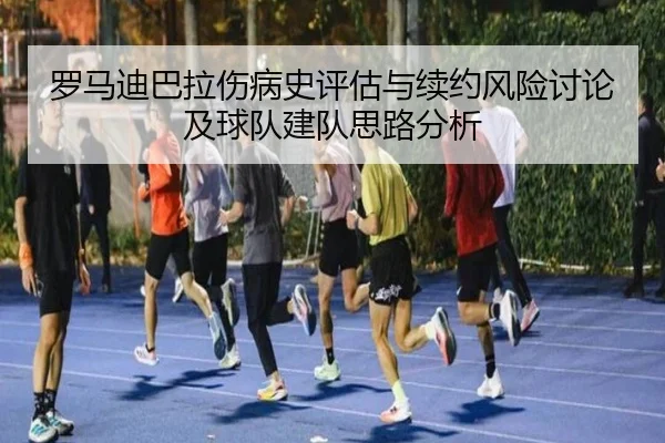 罗马迪巴拉伤病史评估与续约风险讨论及球队建队思路分析