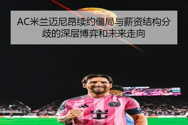 AC米兰迈尼昂续约僵局与薪资结构分歧的深层博弈和未来走向 | kaiyun