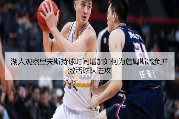 湖人观察里夫斯持球时间增加如何为詹姆斯减负并激活球队进攻 | kaiyun