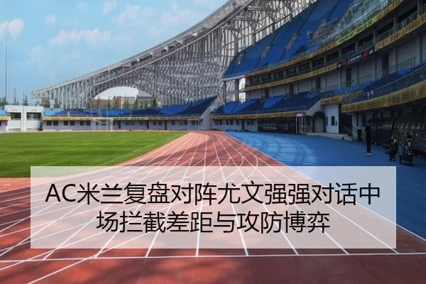 AC米兰复盘对阵尤文强强对话中场拦截差距与攻防博弈 - kaiyun