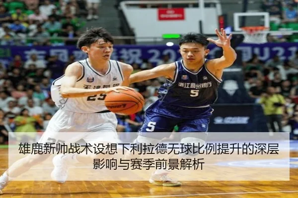 雄鹿新帅战术设想下利拉德无球比例提升的深层影响与赛季前景解析 | kaiyun