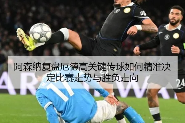 阿森纳复盘厄德高关键传球如何精准决定比赛走势与胜负走向 | kaiyun