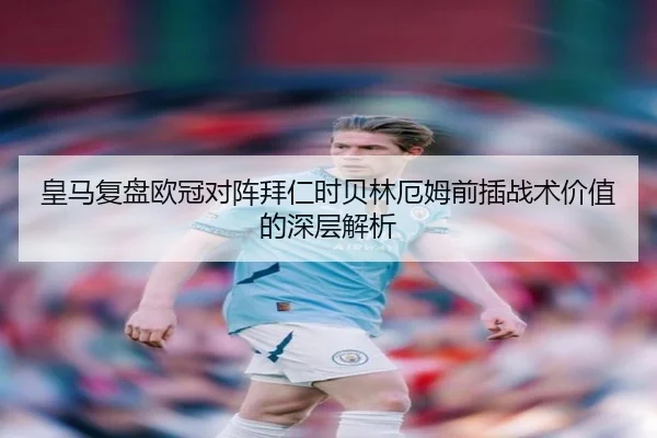 皇马复盘欧冠对阵拜仁时贝林厄姆前插战术价值的深层解析 | kaiyun