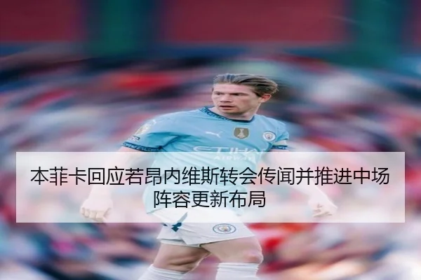 本菲卡回应若昂内维斯转会传闻并推进中场阵容更新布局 | kaiyun