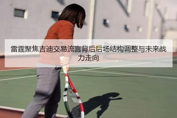 雷霆聚焦吉迪交易流言背后后场结构调整与未来战力走向（kaiyun）