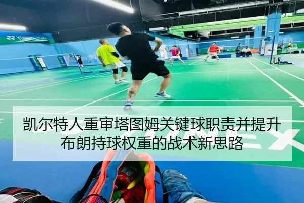 凯尔特人重审塔图姆关键球职责并提升布朗持球权重的战术新思路 | kaiyun
