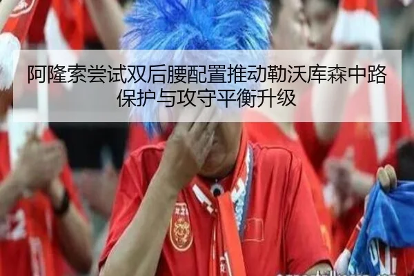 阿隆索尝试双后腰配置推动勒沃库森中路保护与攻守平衡升级 | kaiyun